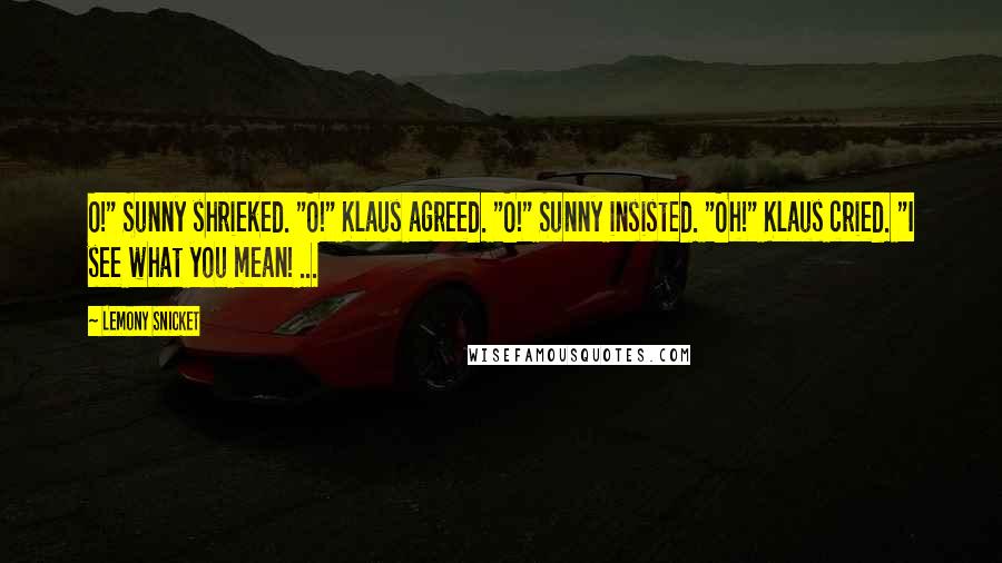 Lemony Snicket Quotes: O!" Sunny shrieked. "O!" Klaus agreed. "O!" Sunny insisted. "Oh!" Klaus cried. "I see what you mean! ...