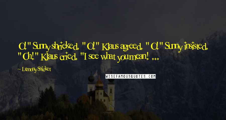 Lemony Snicket Quotes: O!" Sunny shrieked. "O!" Klaus agreed. "O!" Sunny insisted. "Oh!" Klaus cried. "I see what you mean! ...