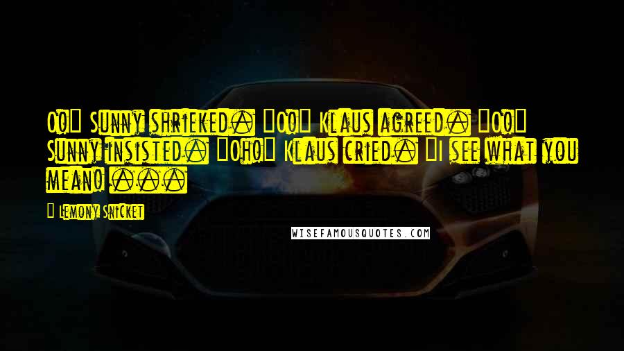 Lemony Snicket Quotes: O!" Sunny shrieked. "O!" Klaus agreed. "O!" Sunny insisted. "Oh!" Klaus cried. "I see what you mean! ...