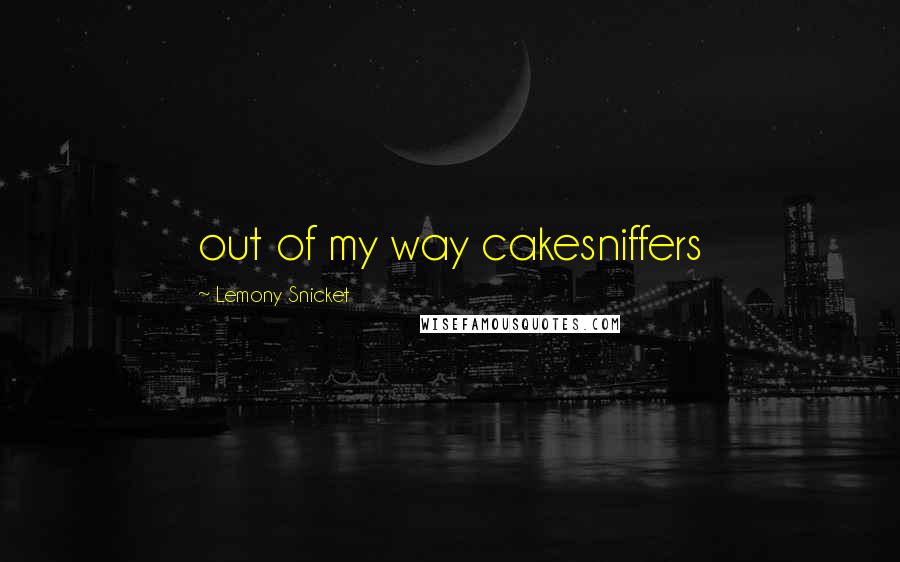 Lemony Snicket Quotes: out of my way cakesniffers