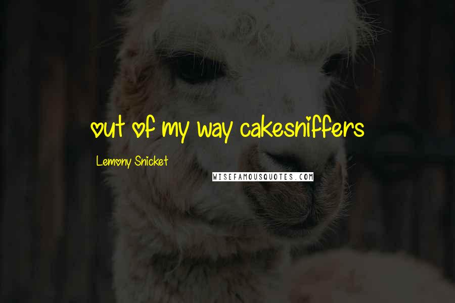 Lemony Snicket Quotes: out of my way cakesniffers