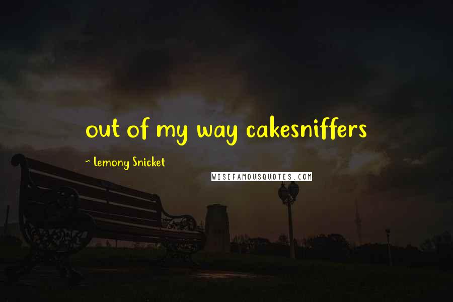 Lemony Snicket Quotes: out of my way cakesniffers