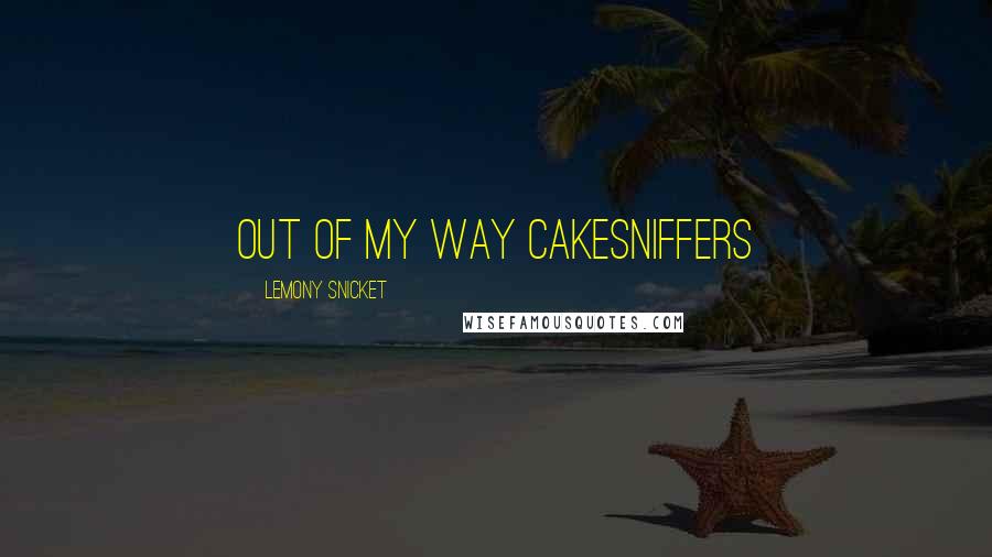 Lemony Snicket Quotes: out of my way cakesniffers