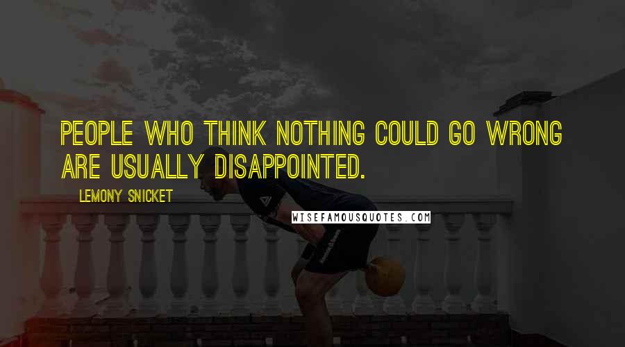 Lemony Snicket Quotes: People who think nothing could go wrong are usually disappointed.