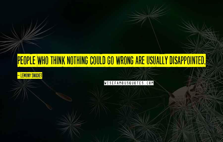 Lemony Snicket Quotes: People who think nothing could go wrong are usually disappointed.