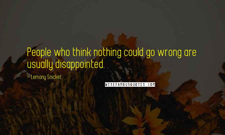 Lemony Snicket Quotes: People who think nothing could go wrong are usually disappointed.