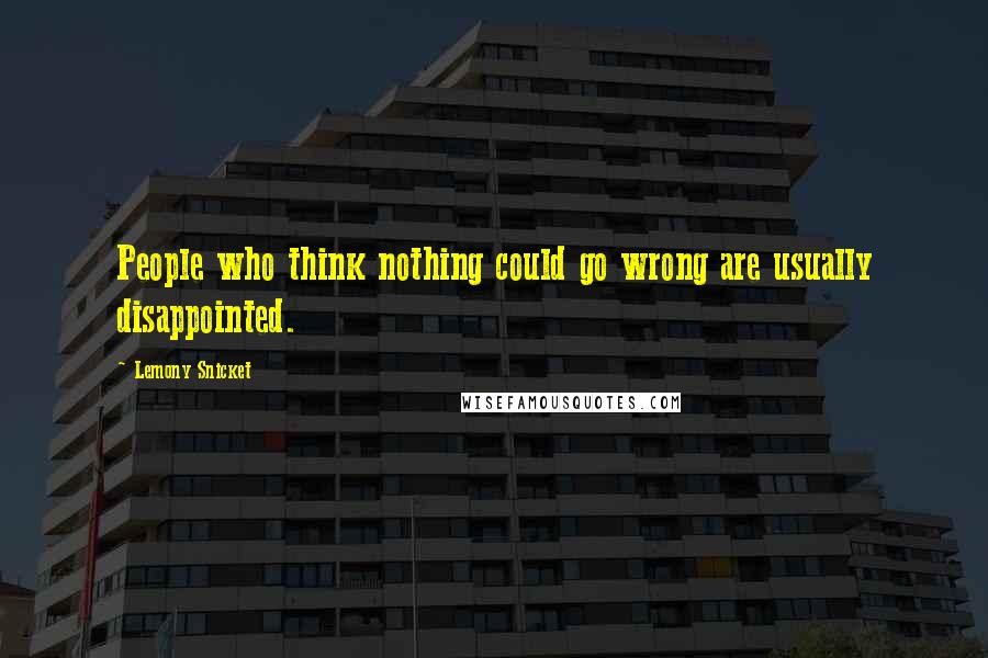 Lemony Snicket Quotes: People who think nothing could go wrong are usually disappointed.