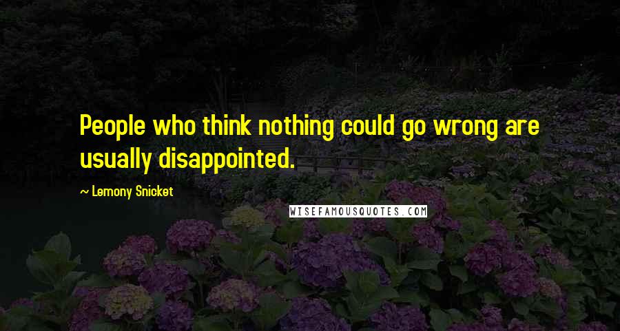 Lemony Snicket Quotes: People who think nothing could go wrong are usually disappointed.