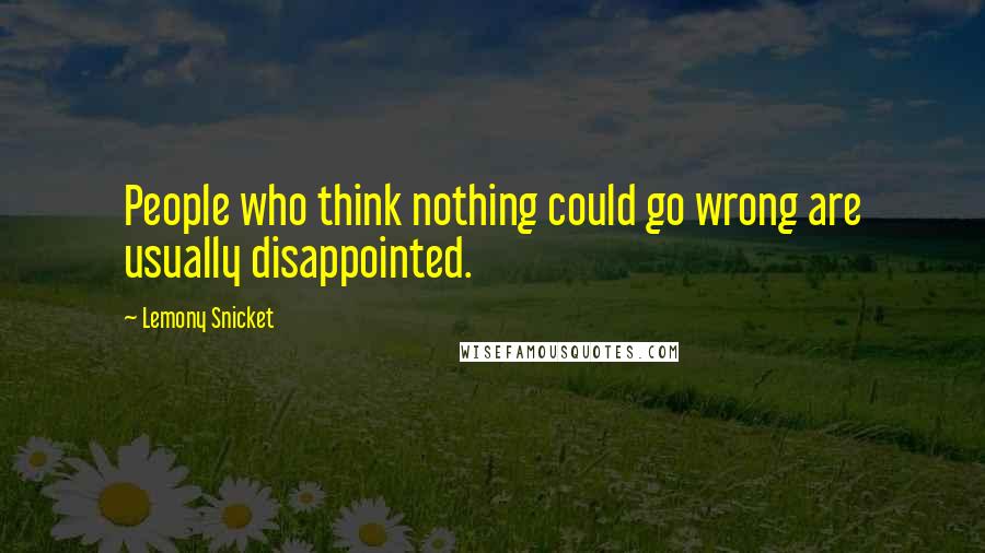 Lemony Snicket Quotes: People who think nothing could go wrong are usually disappointed.