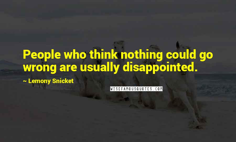 Lemony Snicket Quotes: People who think nothing could go wrong are usually disappointed.