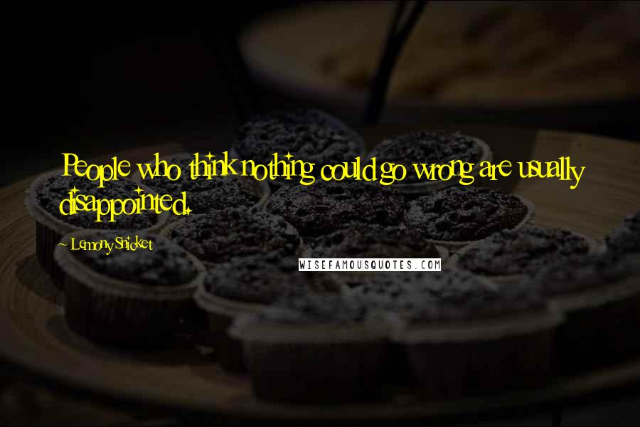 Lemony Snicket Quotes: People who think nothing could go wrong are usually disappointed.