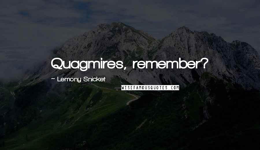 Lemony Snicket Quotes: Quagmires, remember?