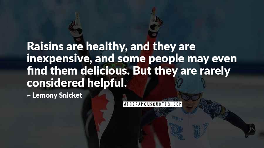 Lemony Snicket Quotes: Raisins are healthy, and they are inexpensive, and some people may even find them delicious. But they are rarely considered helpful.