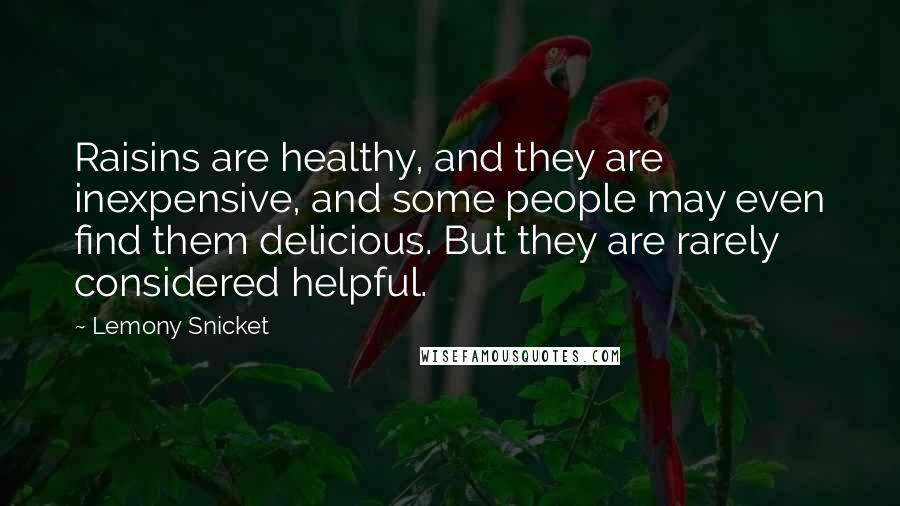 Lemony Snicket Quotes: Raisins are healthy, and they are inexpensive, and some people may even find them delicious. But they are rarely considered helpful.
