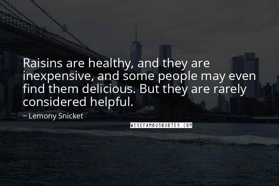 Lemony Snicket Quotes: Raisins are healthy, and they are inexpensive, and some people may even find them delicious. But they are rarely considered helpful.