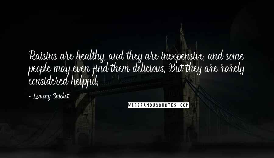 Lemony Snicket Quotes: Raisins are healthy, and they are inexpensive, and some people may even find them delicious. But they are rarely considered helpful.