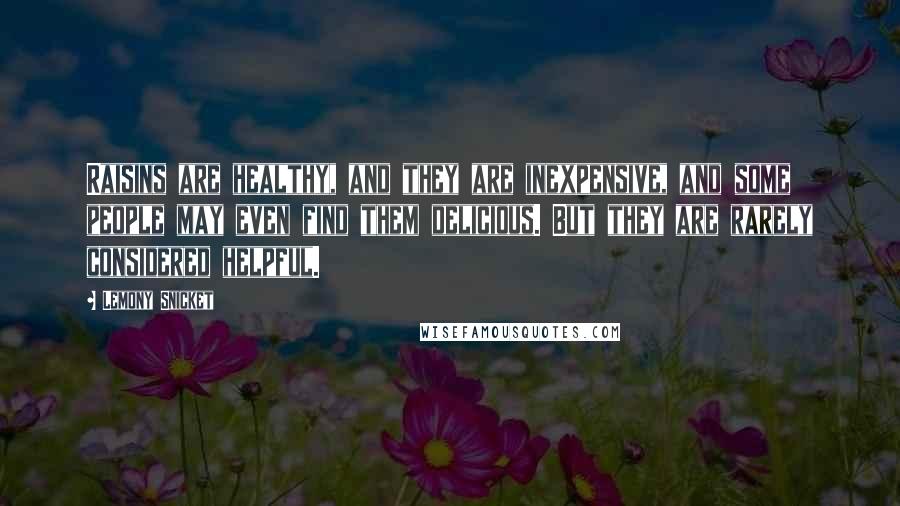 Lemony Snicket Quotes: Raisins are healthy, and they are inexpensive, and some people may even find them delicious. But they are rarely considered helpful.