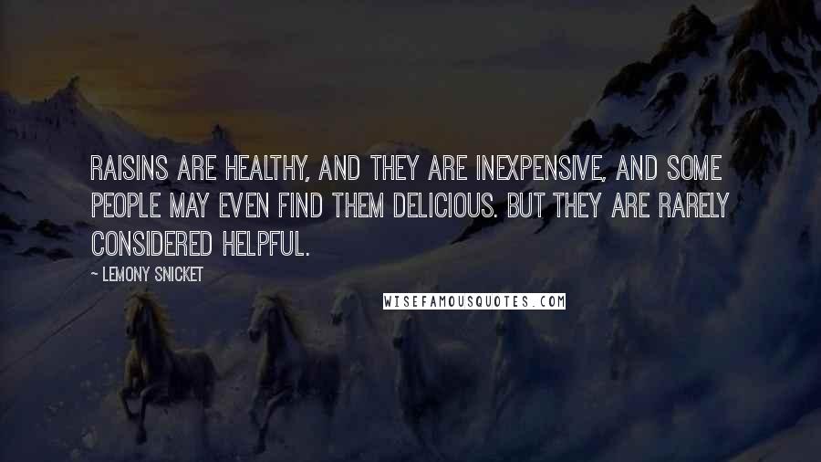 Lemony Snicket Quotes: Raisins are healthy, and they are inexpensive, and some people may even find them delicious. But they are rarely considered helpful.