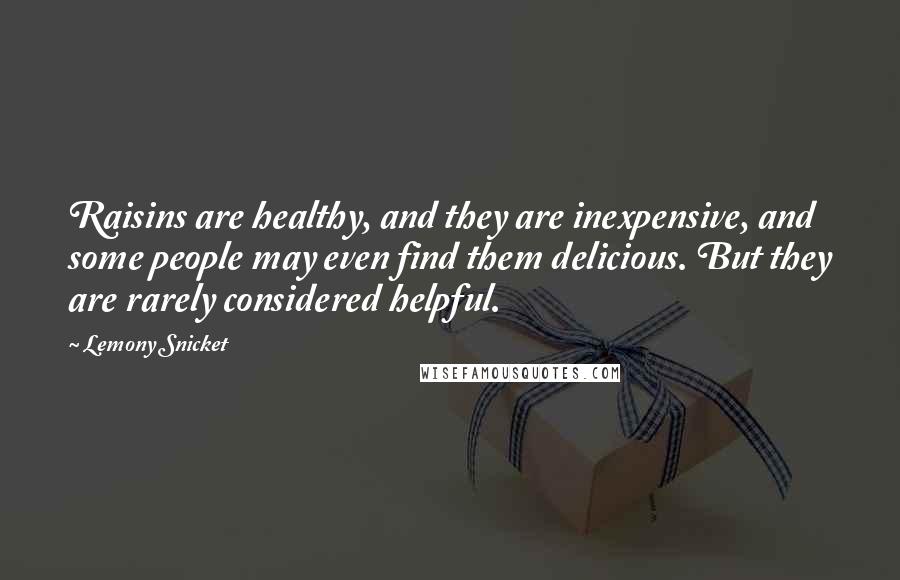Lemony Snicket Quotes: Raisins are healthy, and they are inexpensive, and some people may even find them delicious. But they are rarely considered helpful.