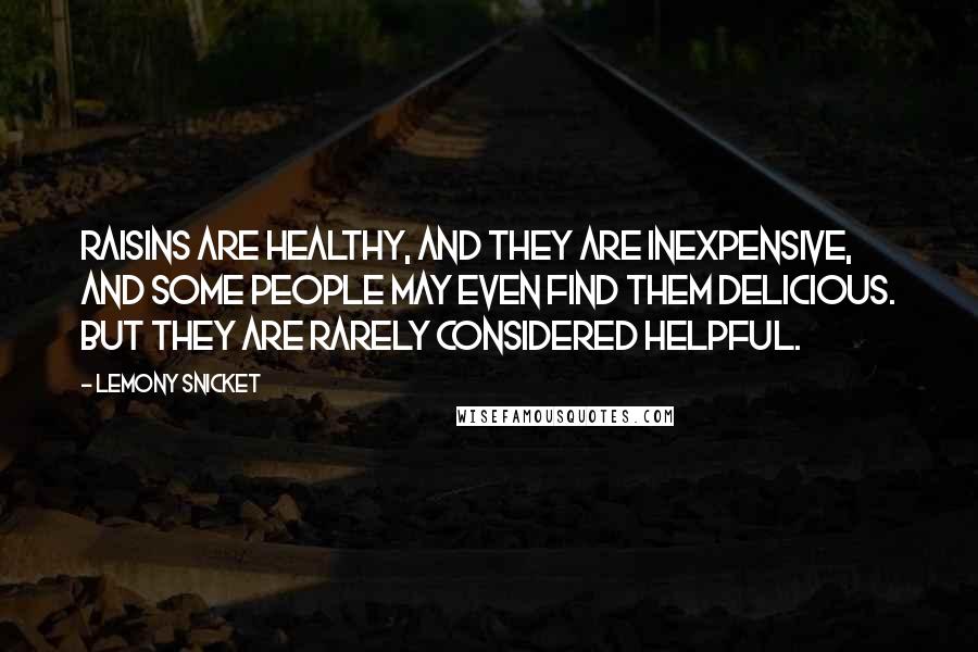 Lemony Snicket Quotes: Raisins are healthy, and they are inexpensive, and some people may even find them delicious. But they are rarely considered helpful.