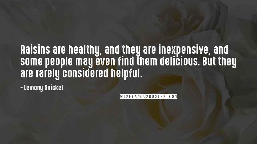 Lemony Snicket Quotes: Raisins are healthy, and they are inexpensive, and some people may even find them delicious. But they are rarely considered helpful.