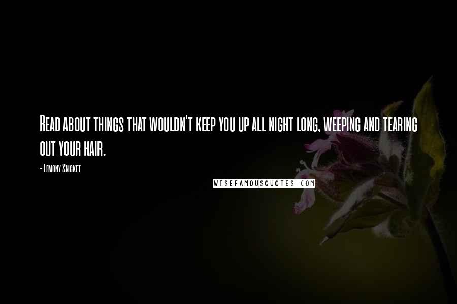 Lemony Snicket Quotes: Read about things that wouldn't keep you up all night long, weeping and tearing out your hair.