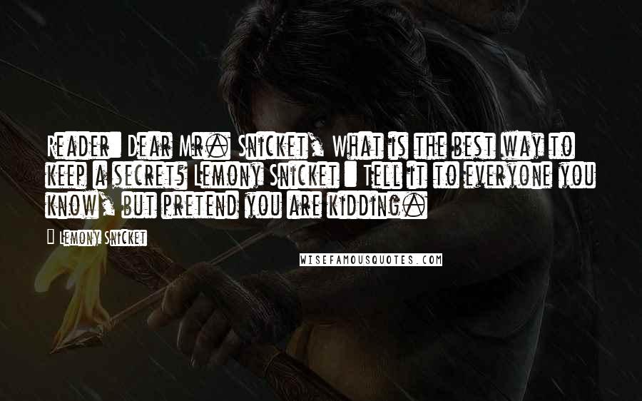 Lemony Snicket Quotes: Reader: Dear Mr. Snicket, What is the best way to keep a secret? Lemony Snicket : Tell it to everyone you know, but pretend you are kidding.