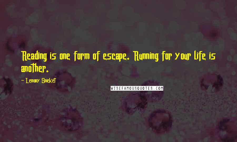 Lemony Snicket Quotes: Reading is one form of escape. Running for your life is another.