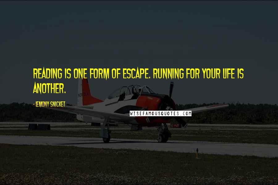 Lemony Snicket Quotes: Reading is one form of escape. Running for your life is another.