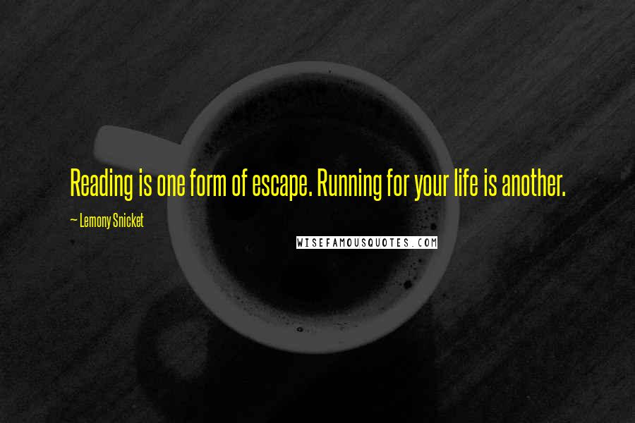 Lemony Snicket Quotes: Reading is one form of escape. Running for your life is another.