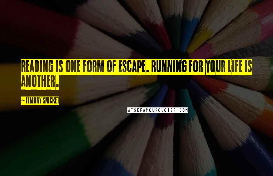 Lemony Snicket Quotes: Reading is one form of escape. Running for your life is another.