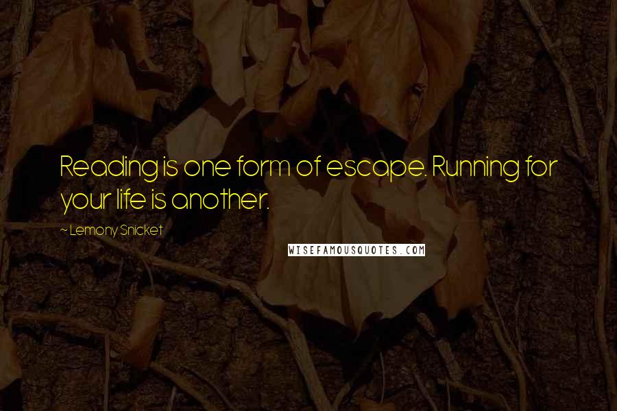 Lemony Snicket Quotes: Reading is one form of escape. Running for your life is another.