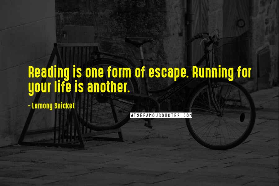 Lemony Snicket Quotes: Reading is one form of escape. Running for your life is another.