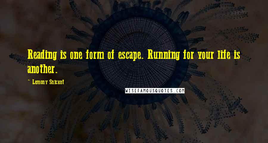 Lemony Snicket Quotes: Reading is one form of escape. Running for your life is another.