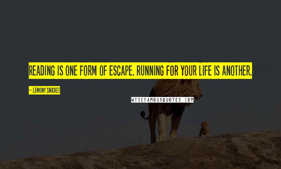 Lemony Snicket Quotes: Reading is one form of escape. Running for your life is another.