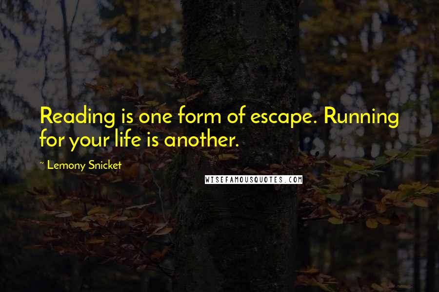 Lemony Snicket Quotes: Reading is one form of escape. Running for your life is another.