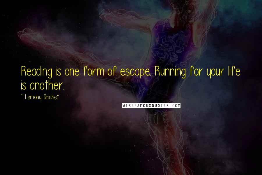 Lemony Snicket Quotes: Reading is one form of escape. Running for your life is another.