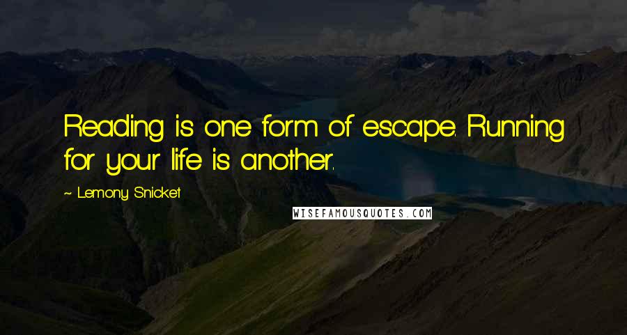 Lemony Snicket Quotes: Reading is one form of escape. Running for your life is another.