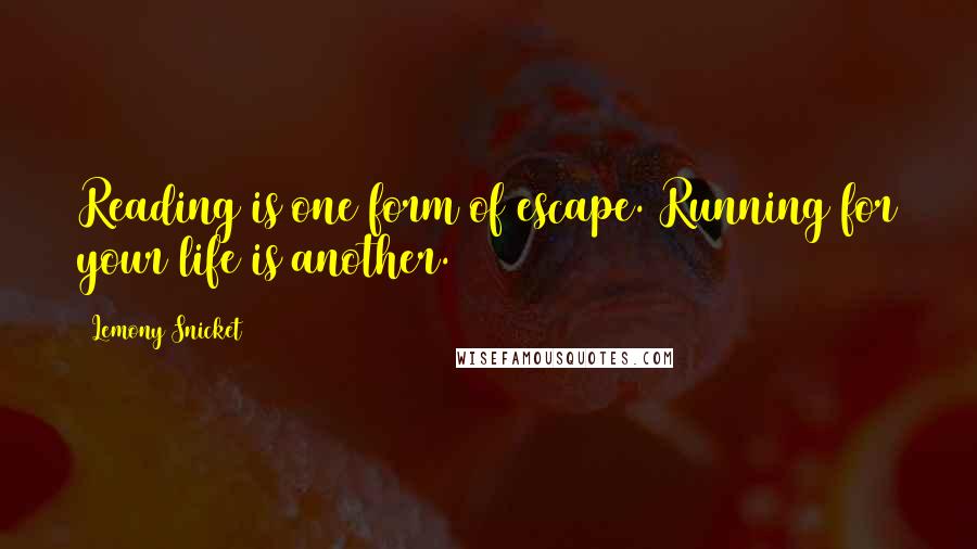 Lemony Snicket Quotes: Reading is one form of escape. Running for your life is another.