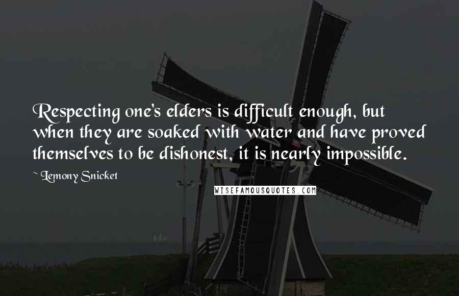 Lemony Snicket Quotes: Respecting one's elders is difficult enough, but when they are soaked with water and have proved themselves to be dishonest, it is nearly impossible.