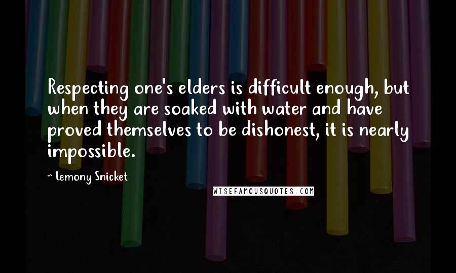 Lemony Snicket Quotes: Respecting one's elders is difficult enough, but when they are soaked with water and have proved themselves to be dishonest, it is nearly impossible.