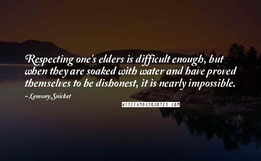 Lemony Snicket Quotes: Respecting one's elders is difficult enough, but when they are soaked with water and have proved themselves to be dishonest, it is nearly impossible.