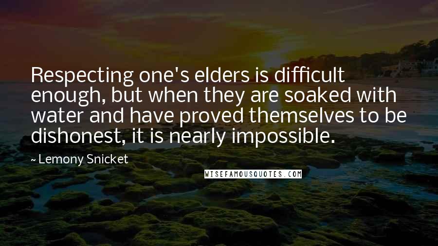 Lemony Snicket Quotes: Respecting one's elders is difficult enough, but when they are soaked with water and have proved themselves to be dishonest, it is nearly impossible.