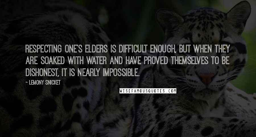 Lemony Snicket Quotes: Respecting one's elders is difficult enough, but when they are soaked with water and have proved themselves to be dishonest, it is nearly impossible.