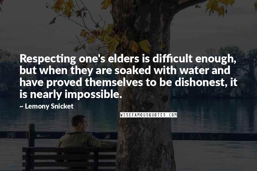 Lemony Snicket Quotes: Respecting one's elders is difficult enough, but when they are soaked with water and have proved themselves to be dishonest, it is nearly impossible.