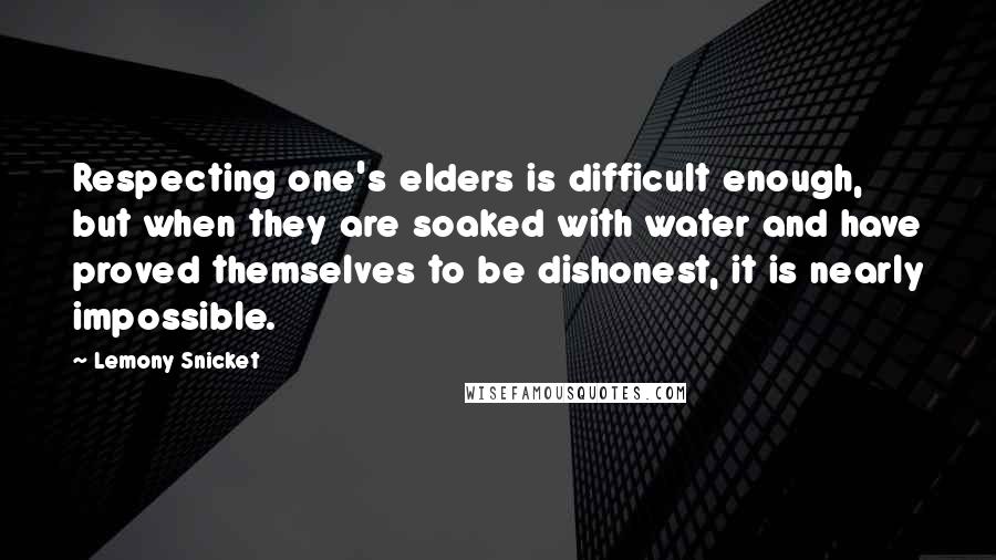 Lemony Snicket Quotes: Respecting one's elders is difficult enough, but when they are soaked with water and have proved themselves to be dishonest, it is nearly impossible.