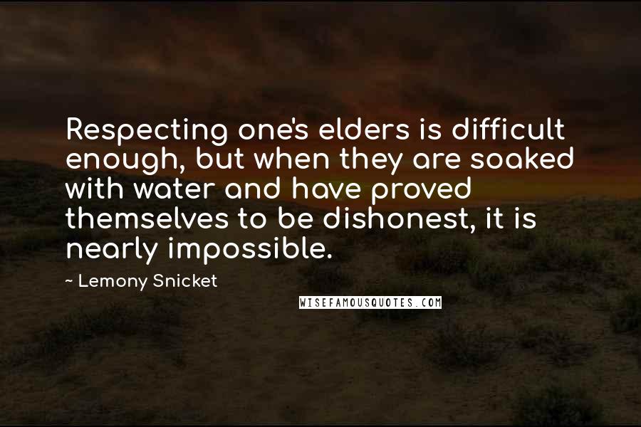 Lemony Snicket Quotes: Respecting one's elders is difficult enough, but when they are soaked with water and have proved themselves to be dishonest, it is nearly impossible.