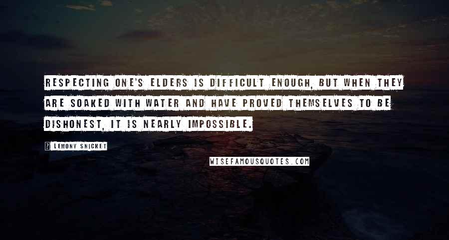 Lemony Snicket Quotes: Respecting one's elders is difficult enough, but when they are soaked with water and have proved themselves to be dishonest, it is nearly impossible.