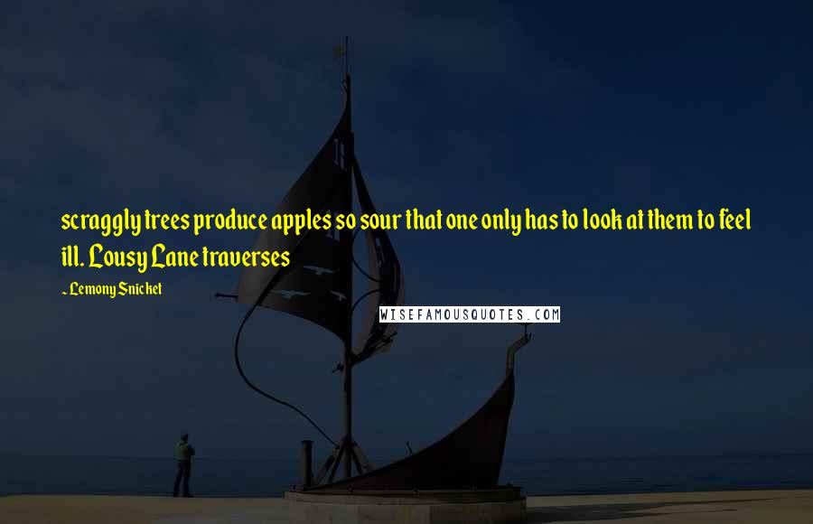 Lemony Snicket Quotes: scraggly trees produce apples so sour that one only has to look at them to feel ill. Lousy Lane traverses