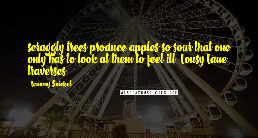 Lemony Snicket Quotes: scraggly trees produce apples so sour that one only has to look at them to feel ill. Lousy Lane traverses